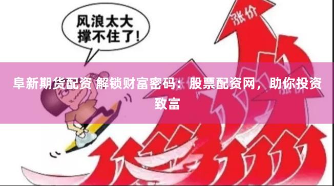 阜新期货配资 解锁财富密码：股票配资网，助你投资致富