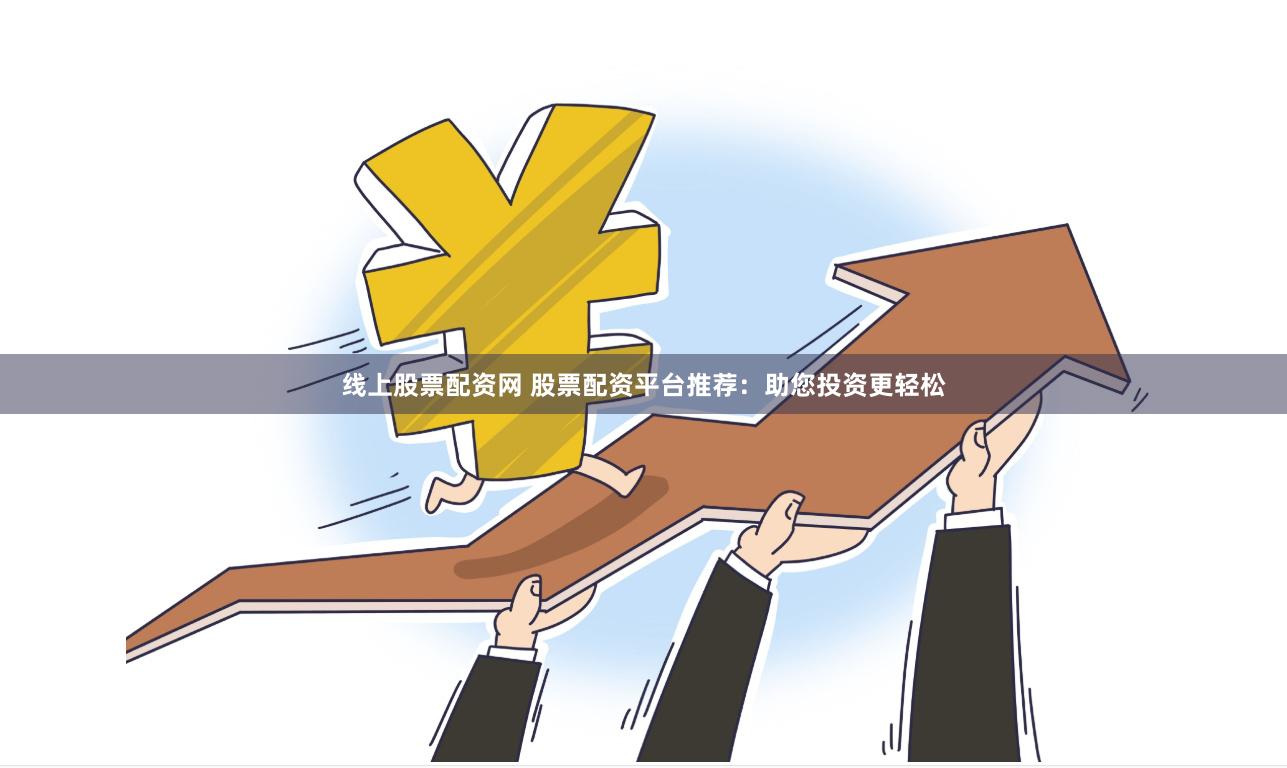 线上股票配资网 股票配资平台推荐：助您投资更轻松