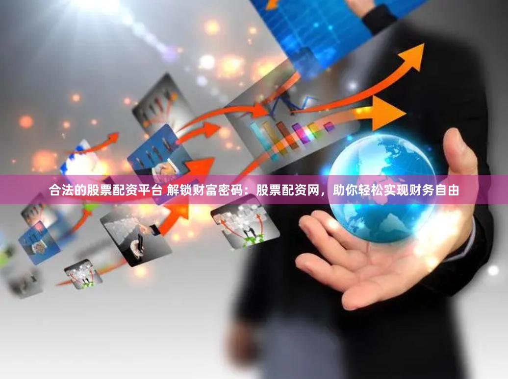 合法的股票配资平台 解锁财富密码：股票配资网，助你轻松实现财务自由
