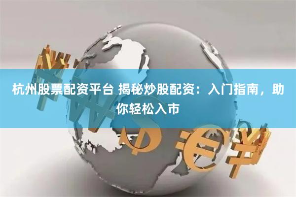杭州股票配资平台 揭秘炒股配资：入门指南，助你轻松入市