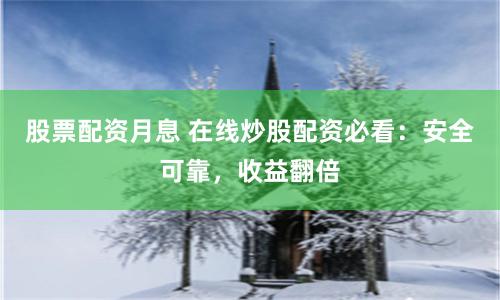 股票配资月息 在线炒股配资必看：安全可靠，收益翻倍