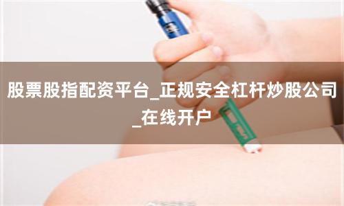 股票股指配资平台_正规安全杠杆炒股公司_在线开户