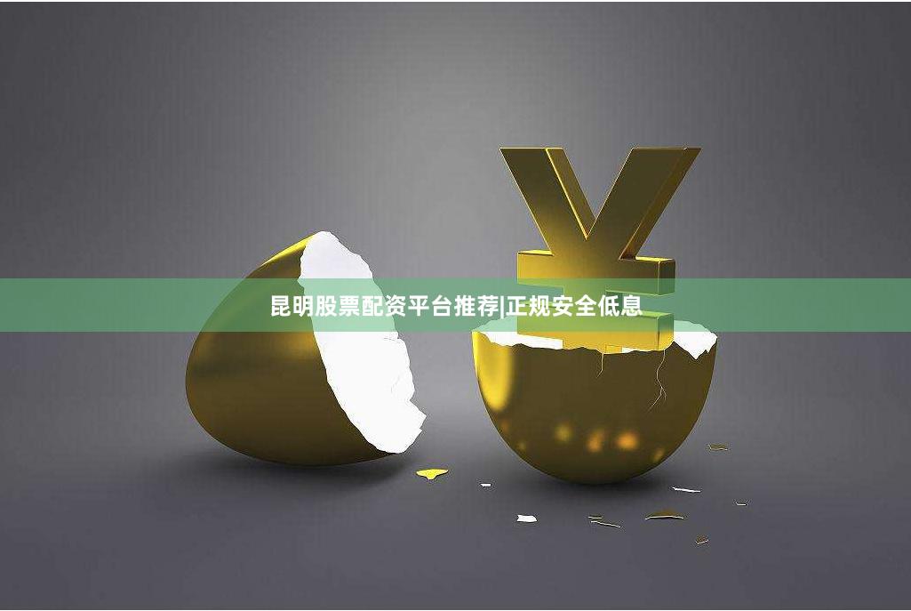 昆明股票配资平台推荐|正规安全低息